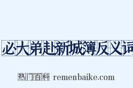 必大弟赴新城簿反义词是什么意思的图片